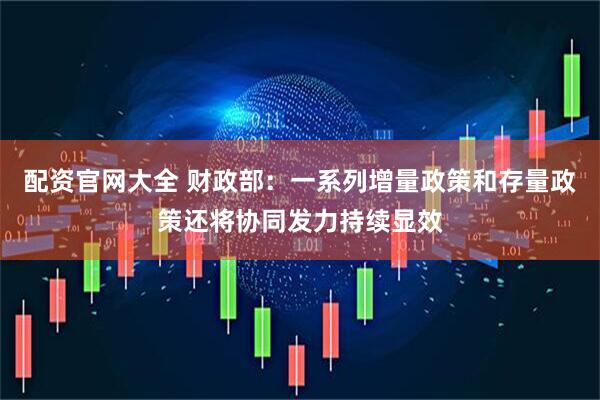 配资官网大全 财政部：一系列增量政策和存量政策还将协同发力持续显效