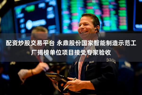 配资炒股交易平台 永鼎股份国家智能制造示范工厂揭榜单位项目接受专家验收