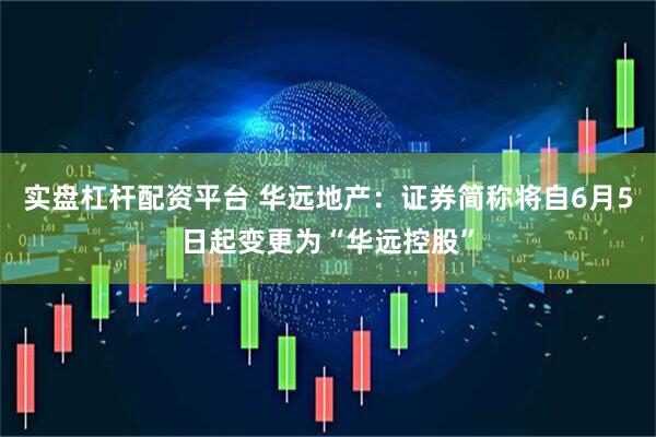 实盘杠杆配资平台 华远地产：证券简称将自6月5日起变更为“华远控股”