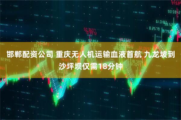 邯郸配资公司 重庆无人机运输血液首航 九龙坡到沙坪坝仅需18分钟