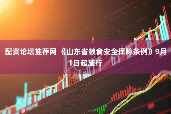 配资论坛推荐网 《山东省粮食安全保障条例》9月1日起施行