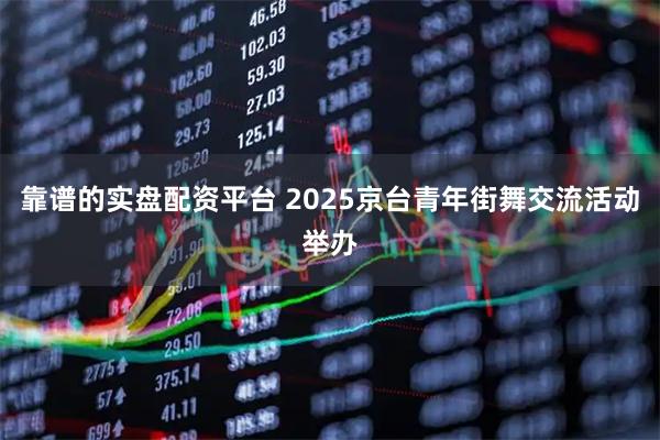 靠谱的实盘配资平台 2025京台青年街舞交流活动举办