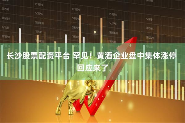 长沙股票配资平台 罕见！黄酒企业盘中集体涨停 回应来了