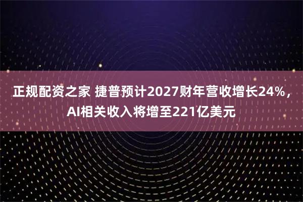 正规配资之家 捷普预计2027财年营收增长24%，AI相关收入将增至221亿美元